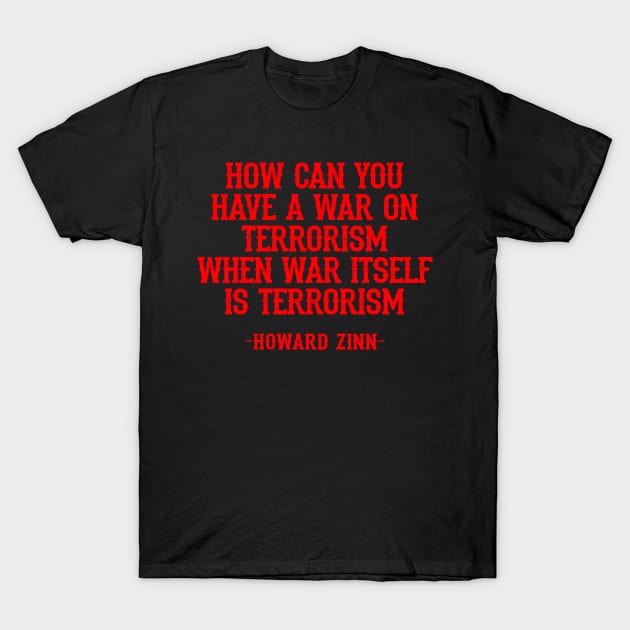 How can you have a war on terrorism when war itself is terrorism. Dissent is the highest form of patriotism, quote. Howard Zinn. Dissenter. Anti war. Stop endless wars T-Shirt by BlaiseDesign